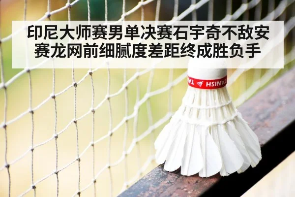 印尼大师赛男单决赛石宇奇不敌安赛龙网前细腻度差距终成胜负手