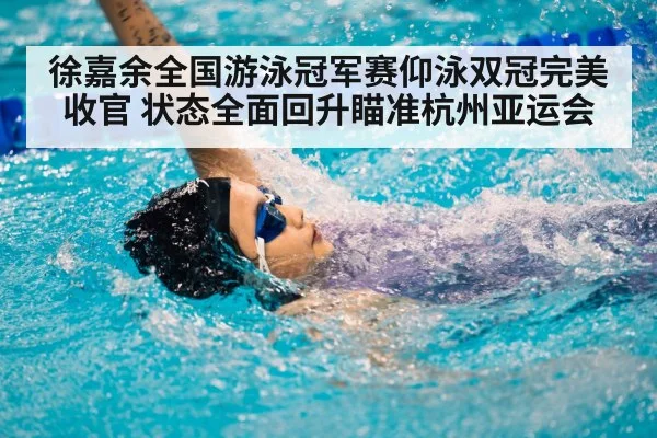 徐嘉余全国游泳冠军赛仰泳双冠完美收官 状态全面回升瞄准杭州亚运会