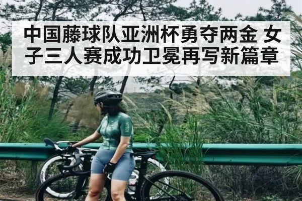 中国藤球队亚洲杯勇夺两金 女子三人赛成功卫冕再写新篇章